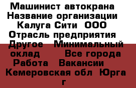 Машинист автокрана › Название организации ­ Калуга-Сити, ООО › Отрасль предприятия ­ Другое › Минимальный оклад ­ 1 - Все города Работа » Вакансии   . Кемеровская обл.,Юрга г.